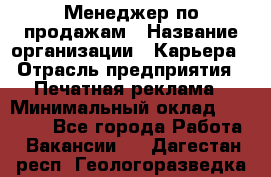 Менеджер по продажам › Название организации ­ Карьера › Отрасль предприятия ­ Печатная реклама › Минимальный оклад ­ 60 000 - Все города Работа » Вакансии   . Дагестан респ.,Геологоразведка п.